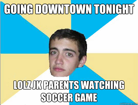 Going downtown tonight lolz jk parents watching soccer game  