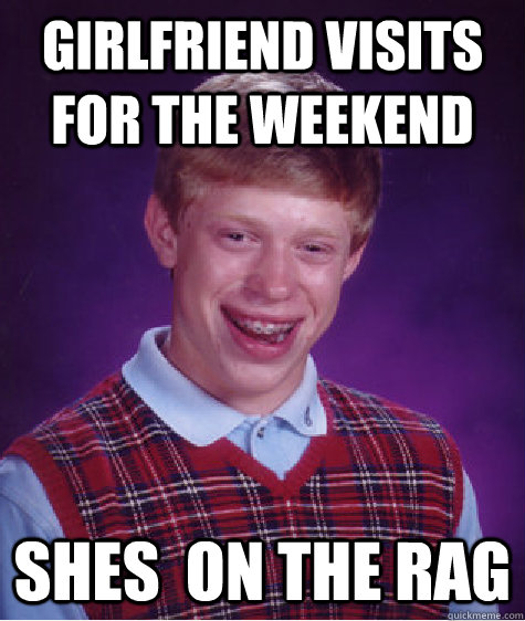 Girlfriend visits for the weekend Shes  on the rag  Bad Luck Brian