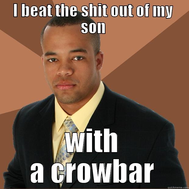 I BEAT THE SHIT OUT OF MY SON WITH A CROWBAR Successful Black Man