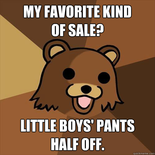 My favorite kind
of sale? Little boys' pants
half off. - My favorite kind
of sale? Little boys' pants
half off.  Pedobear