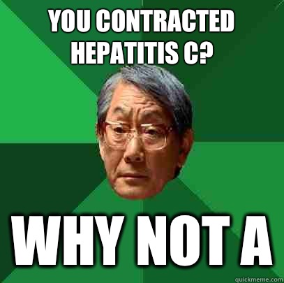 You contracted hepatitis C? Why not A  High Expectations Asian Father