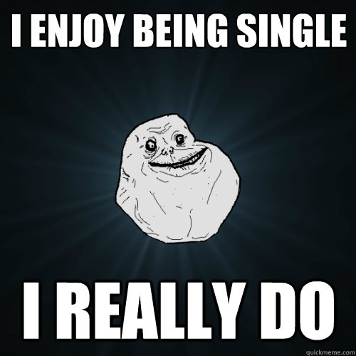 i-enjoy-being-single-i-really-do-forever-alone-quickmeme