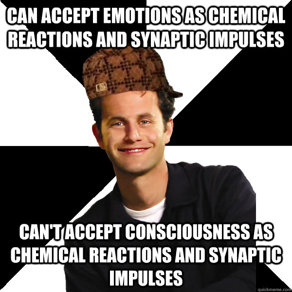 Can accept emotions as chemical reactions and synaptic impulses can't accept consciousness as chemical reactions and synaptic impulses  Scumbag Christian