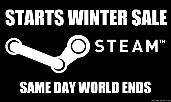 Starts Winter Sale Same day world ends - Starts Winter Sale Same day world ends  Scumbag Steam