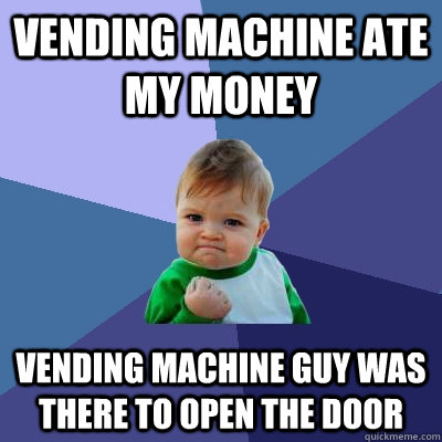 Vending Machine ate my money Vending machine guy was there to open the door - Vending Machine ate my money Vending machine guy was there to open the door  Success Kid