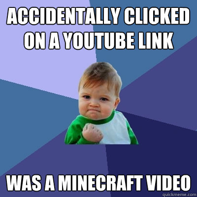 Accidentally clicked on a Youtube link Was a Minecraft video  Success Kid