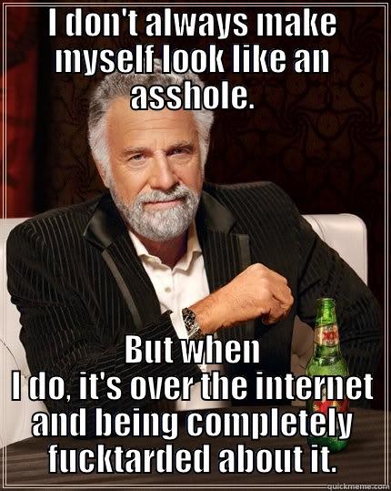 Most interesting internet troll in the world - I DON'T ALWAYS MAKE MYSELF LOOK LIKE AN ASSHOLE. BUT WHEN I DO, IT'S OVER THE INTERNET AND BEING COMPLETELY FUCKTARDED ABOUT IT. The Most Interesting Man In The World