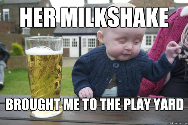 her milkshake brought me to the play yard  drunk baby