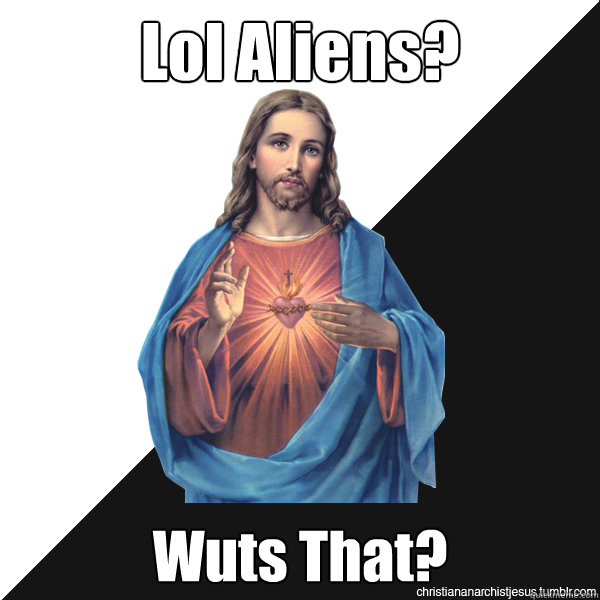 Lol Aliens? Wuts That?  - Lol Aliens? Wuts That?   Christian Anarchist Jesus