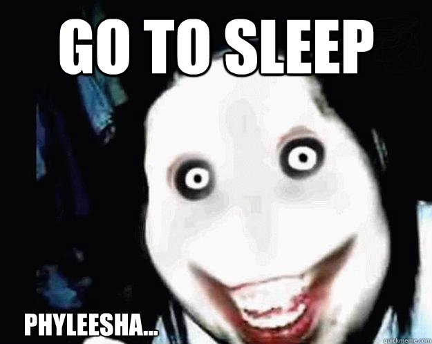 GO TO SLEEP PHYLEESHA... - GO TO SLEEP PHYLEESHA...  Jeff the Killer