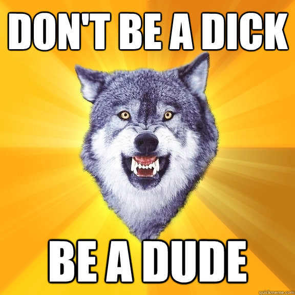 Don't be a dick Be a dude  Courage Wolf