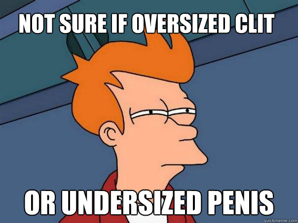 Not sure if oversized clit Or undersized penis  Futurama Fry