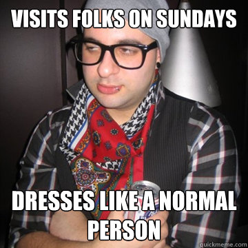 visits folks on Sundays dresses like a normal person  Oblivious Hipster