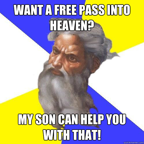 want a free pass into heaven? my son can help you with that!  Advice God