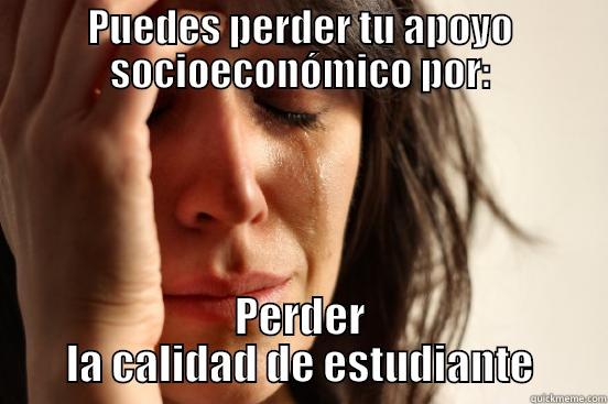 PUEDES PERDER TU APOYO SOCIOECONÓMICO POR: PERDER LA CALIDAD DE ESTUDIANTE First World Problems