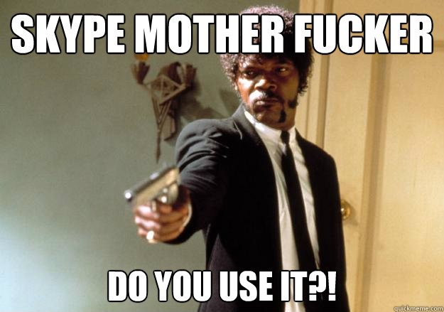 skype mother fucker do you use it?! - skype mother fucker do you use it?!  Samuel L Jackson