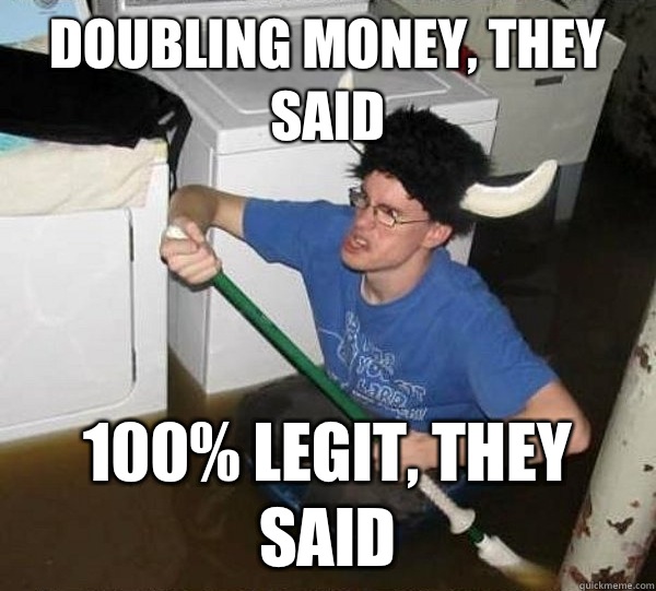 Doubling money, they said 100% legit, they said - Doubling money, they said 100% legit, they said  They said