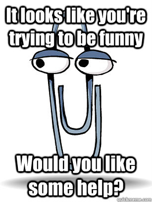 It looks like you're trying to be funny Would you like some help? - It looks like you're trying to be funny Would you like some help?  Misc