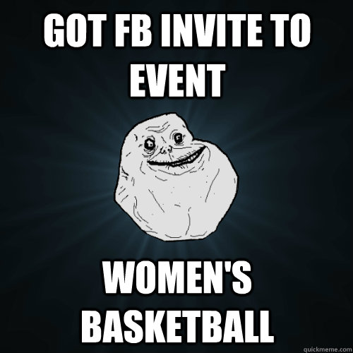 got fb invite to event women's basketball  Forever Alone