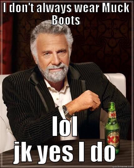 muck boots - I DON'T ALWAYS WEAR MUCK BOOTS LOL JK YES I DO The Most Interesting Man In The World