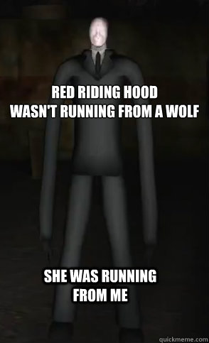 Red Riding Hood 
wasn't running from a wolf
 She Was Running from me - Red Riding Hood 
wasn't running from a wolf
 She Was Running from me  Slenderman