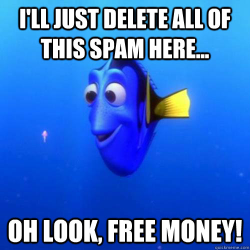 I'll just delete all of this spam here... Oh look, free money!  dory