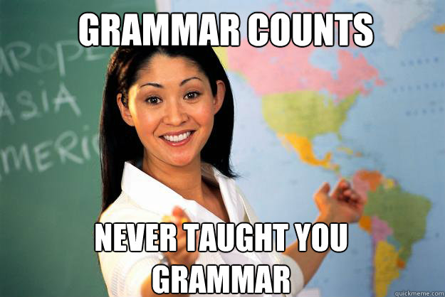 grammar counts never taught you grammar - grammar counts never taught you grammar  Unhelpful High School Teacher