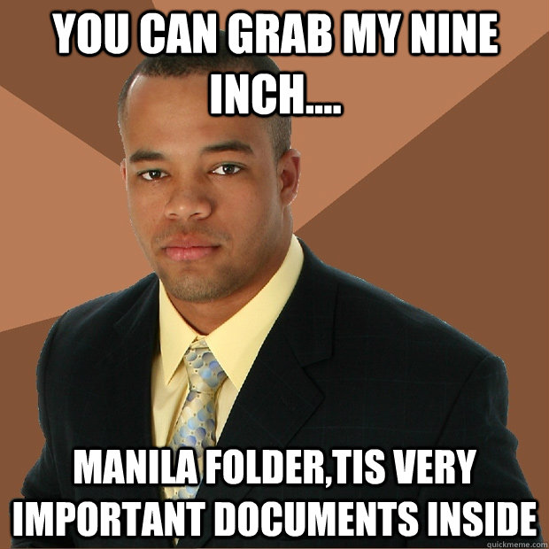 You can grab my nine inch.... manila folder,tis very important documents inside  Successful Black Man