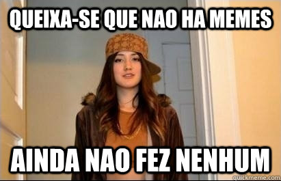 queixa-se que nao ha memes ainda nao fez nenhum  Scumbag Stacy