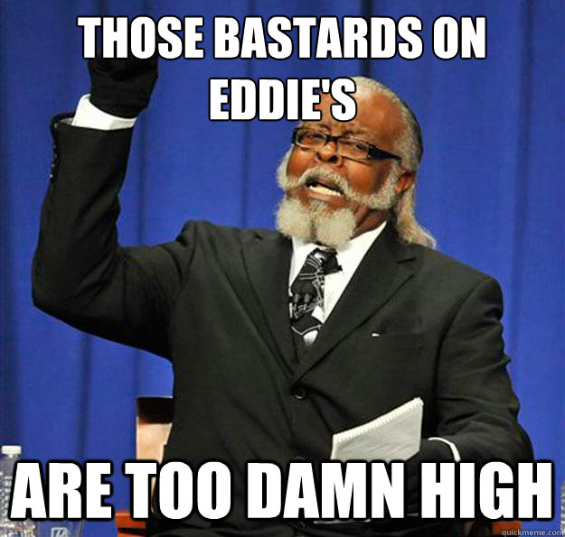 Those bastards on Eddie's Are too damn high  Jimmy McMillan