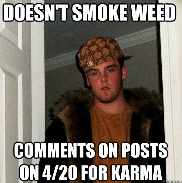 Doesn't smoke weed Comments on posts on 4/20 for Karma - Doesn't smoke weed Comments on posts on 4/20 for Karma  Scumbag Steve