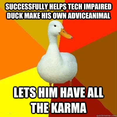 successfully helps tech impaired duck make his own adviceanimal lets him have all the karma  Tech Impaired Duck