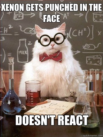 Xenon gets punched in the face Doesn't react - Xenon gets punched in the face Doesn't react  Chemistry Cat