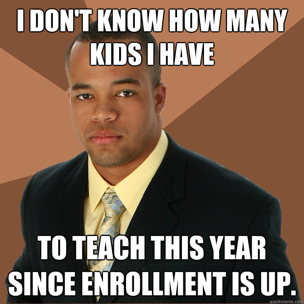 I don't know how many kids I have to teach this year since enrollment is up.  Successful Black Man