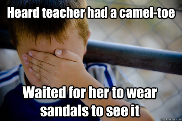 Heard teacher had a camel-toe  Waited for her to wear sandals to see it  - Heard teacher had a camel-toe  Waited for her to wear sandals to see it   Confession kid