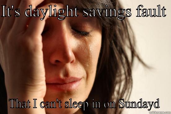 IT'S DAYLIGHT SAVINGS FAULT  THAT I CAN'T SLEEP IN ON SUNDAYD First World Problems