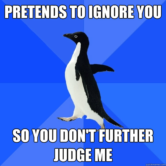 pretends to ignore you so you don't further judge me  Socially Awkward Penguin