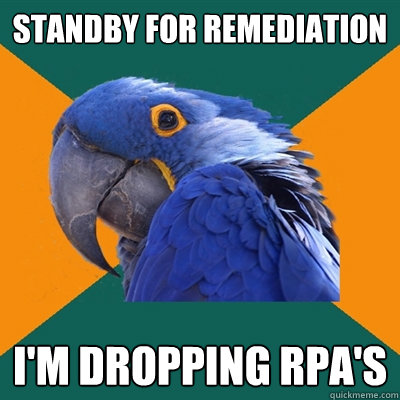 Standby for Remediation I'm dropping rpa's  Paranoid Parrot