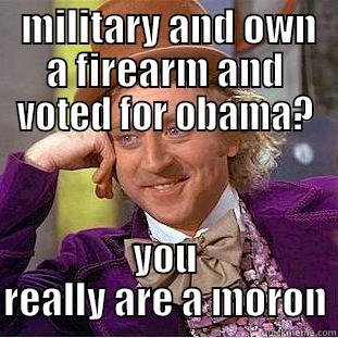  MILITARY AND OWN A FIREARM AND VOTED FOR OBAMA? YOU REALLY ARE A MORON Condescending Wonka