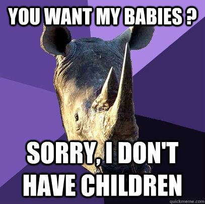 You want my babies ? Sorry, I don't have children   Sexually Oblivious Rhino