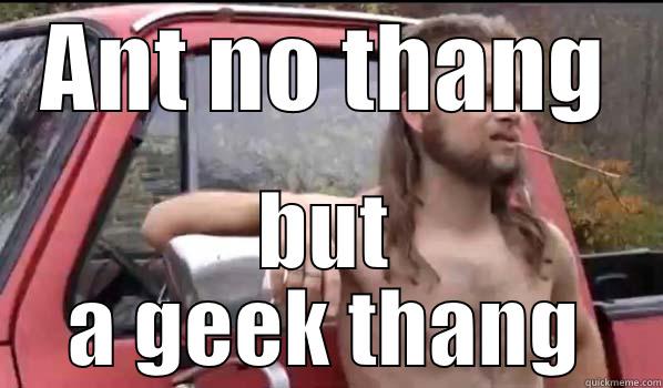 ANT NO THANG BUT A GEEK THANG Almost Politically Correct Redneck