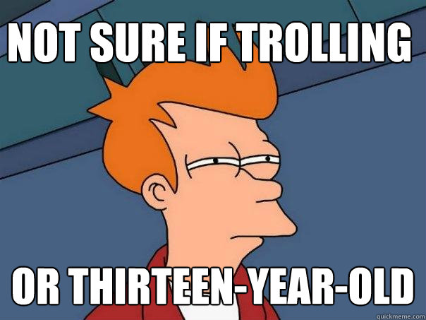 Not sure if trolling or thirteen-year-old - Not sure if trolling or thirteen-year-old  Futurama Fry