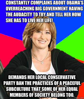 CONSTANTLY COMPLAINS ABOUT OBAMA'S OVERREACHING BIG GOVERNMENT HAVING THE AUDACITY TO TRY AND TELL HER HOW SHE HAS TO LIVE HER LIFE!  DEMANDS HER LOCAL CONSERVATIVE PARTY BAN THE PRACTICES OF A PEACEFUL SUBCULTURE THAT SOME OF HER EQUAL MEMBERS OF SOCIETY  Sheltering Suburban Mom