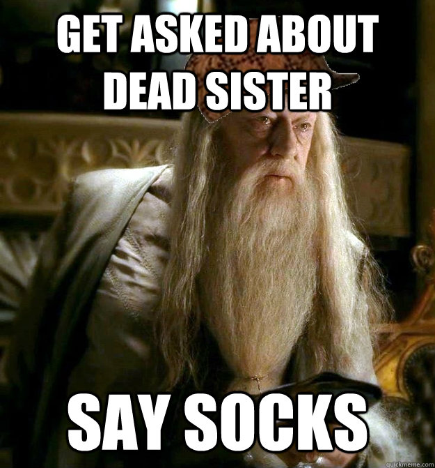 get asked about dead sister say socks  Scumbag Dumbledore