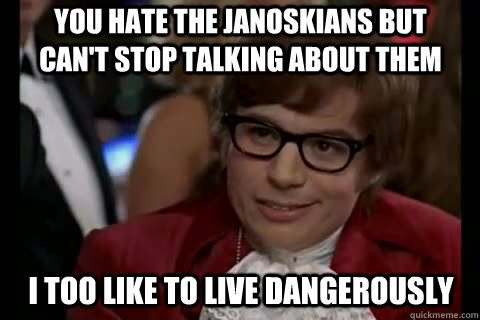 you hate the janoskians but can't stop talking about them i too like to live dangerously  Dangerously - Austin Powers