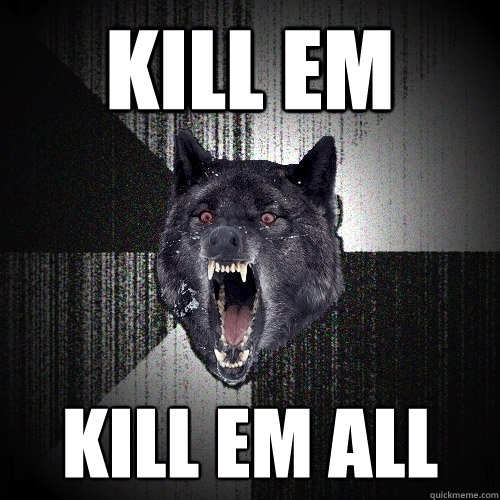 KILL EM KILL EM ALL  Insanity Wolf