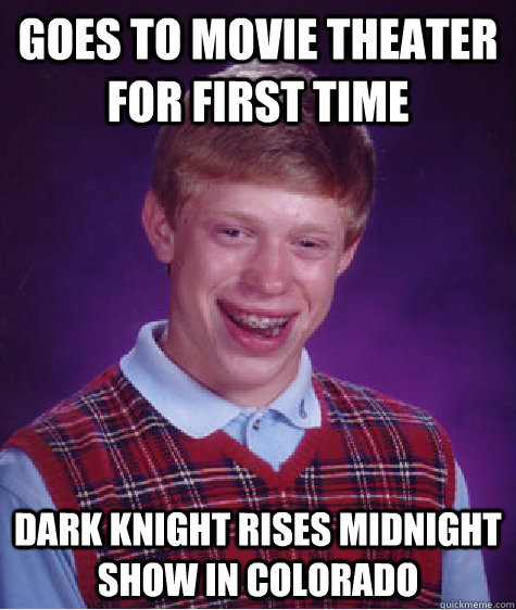 Goes to movie theater for first time Dark Knight Rises midnight show in Colorado  Bad Luck Brian