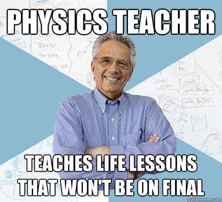 Physics teacher teaches life lessons that won't be on final - Physics teacher teaches life lessons that won't be on final  Engineering Professor