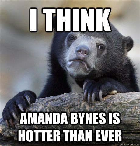 I think Amanda Bynes is hotter than ever  Confession Bear