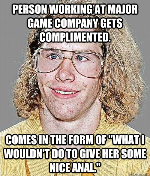 Person working at major game company gets complimented. comes in the form of 